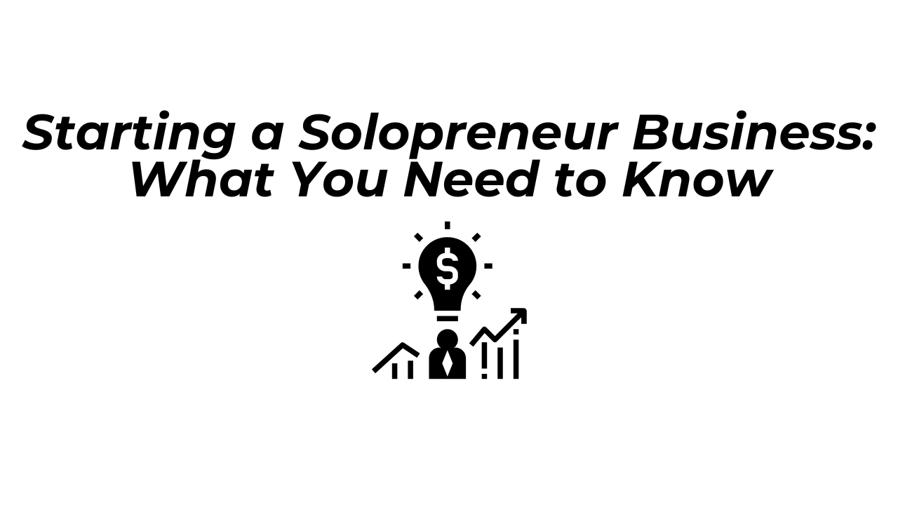 Starting A Solopreneur Business: What You Need To Know